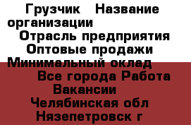 Грузчик › Название организации ­ Fusion Service › Отрасль предприятия ­ Оптовые продажи › Минимальный оклад ­ 20 000 - Все города Работа » Вакансии   . Челябинская обл.,Нязепетровск г.